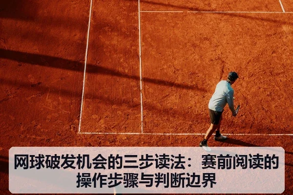网球破发机会的三步读法：赛前阅读的操作步骤与判断边界